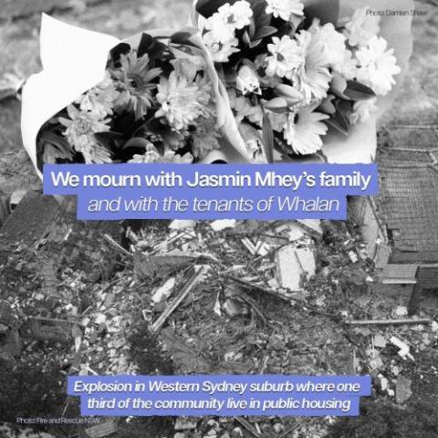 image is black and white with a bouquet of flowers lying on the ground and aerial image of damage from a house. Highlighted text overlay reads "We mourn with Jasmin Mhey's family and with the tenants of Whalan."  Smaller text overlay at bottom reads "Explosion in Western Sydney suburb where one third of community live in public housing." 